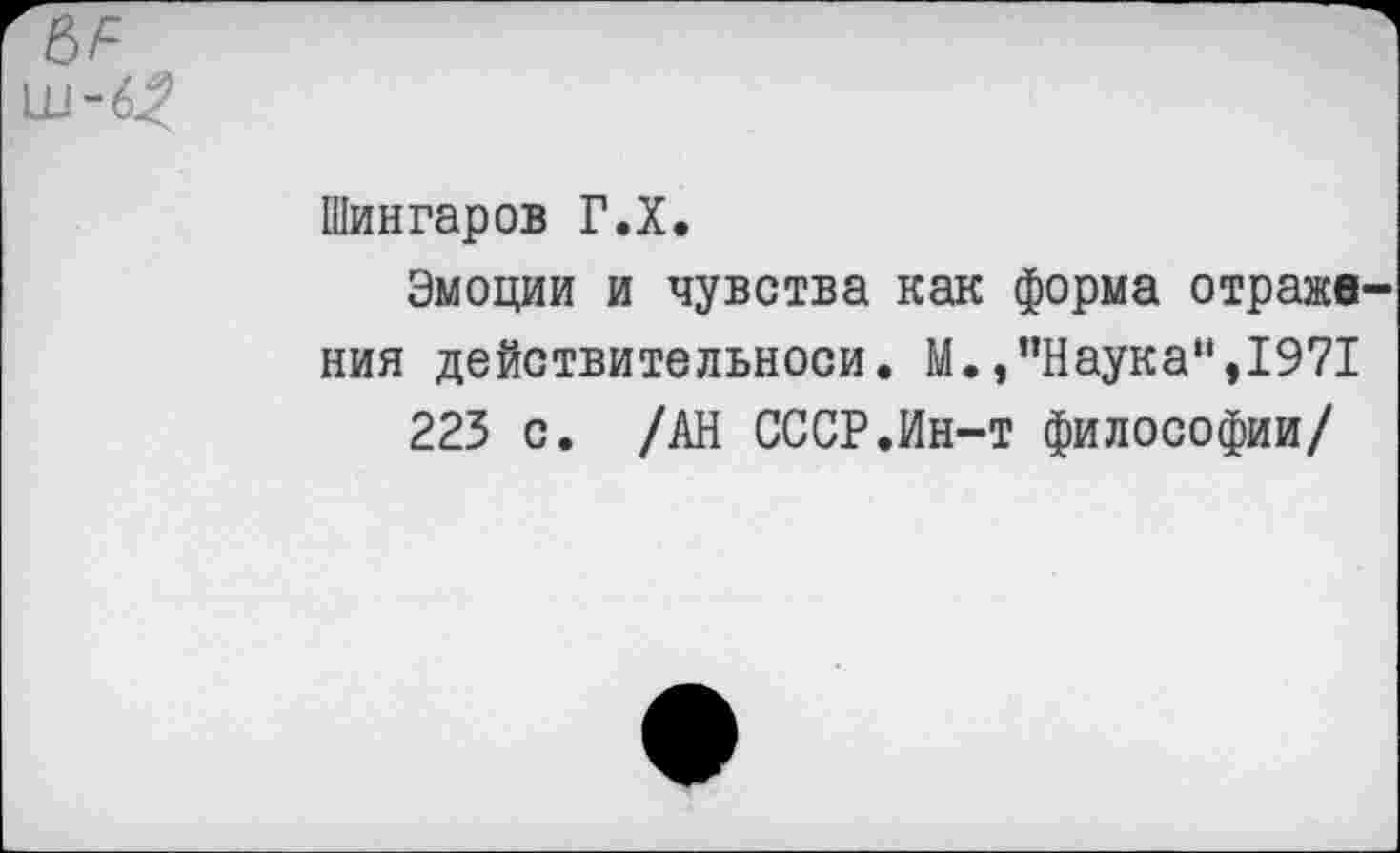 ﻿Шингаров Г.Х.
Эмоции и чувства как форма страже ния действительноси. М.,"Наука“,1971 223 с. /АН СССР.Ин-т философии/